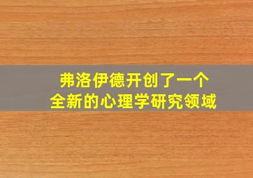 弗洛伊德开创了一个全新的心理学研究领域