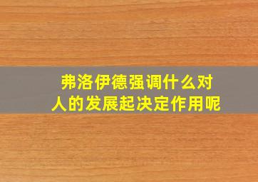 弗洛伊德强调什么对人的发展起决定作用呢