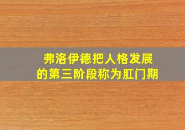 弗洛伊德把人格发展的第三阶段称为肛门期