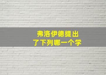 弗洛伊德提出了下列哪一个学