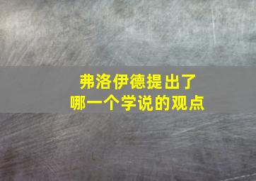 弗洛伊德提出了哪一个学说的观点