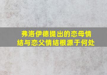 弗洛伊德提出的恋母情结与恋父情结根源于何处