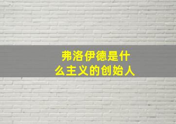 弗洛伊德是什么主义的创始人