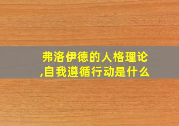 弗洛伊德的人格理论,自我遵循行动是什么