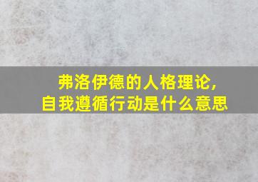 弗洛伊德的人格理论,自我遵循行动是什么意思