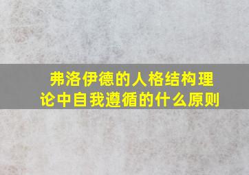 弗洛伊德的人格结构理论中自我遵循的什么原则