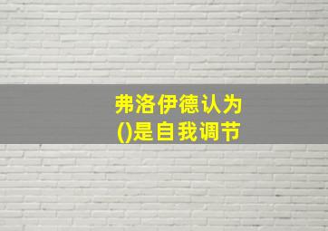 弗洛伊德认为()是自我调节