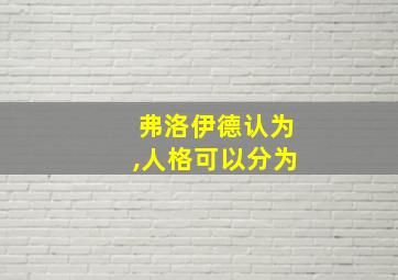 弗洛伊德认为,人格可以分为