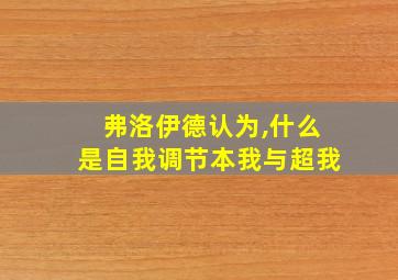 弗洛伊德认为,什么是自我调节本我与超我