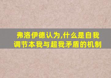 弗洛伊德认为,什么是自我调节本我与超我矛盾的机制