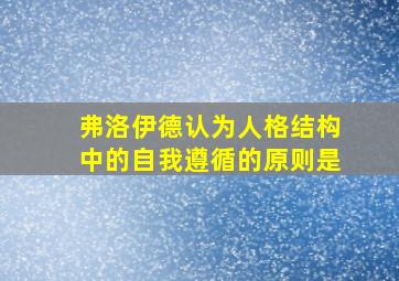 弗洛伊德认为人格结构中的自我遵循的原则是