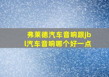 弗莱德汽车音响跟jbl汽车音响哪个好一点