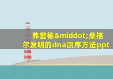 弗雷德·桑格尔发明的dna测序方法ppt