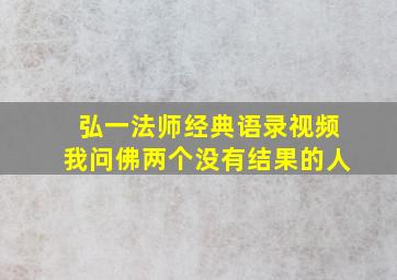 弘一法师经典语录视频我问佛两个没有结果的人