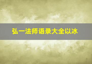 弘一法师语录大全以冰