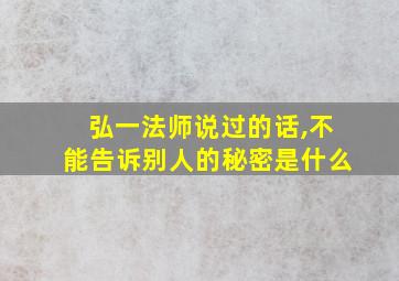 弘一法师说过的话,不能告诉别人的秘密是什么