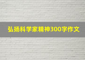 弘扬科学家精神300字作文