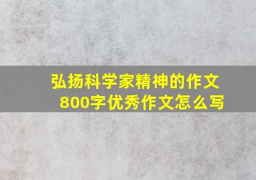 弘扬科学家精神的作文800字优秀作文怎么写