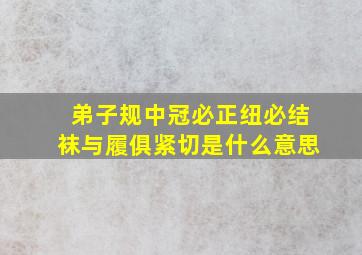 弟子规中冠必正纽必结袜与履俱紧切是什么意思