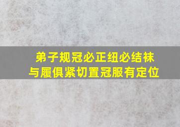 弟子规冠必正纽必结袜与履俱紧切置冠服有定位