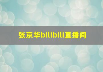 张京华bilibili直播间