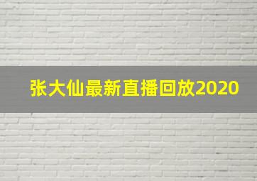 张大仙最新直播回放2020