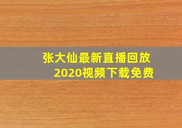 张大仙最新直播回放2020视频下载免费