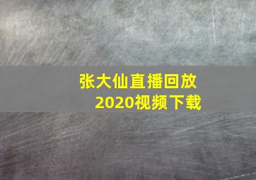 张大仙直播回放2020视频下载