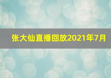 张大仙直播回放2021年7月