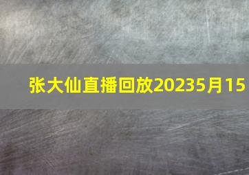 张大仙直播回放20235月15