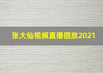 张大仙视频直播回放2021