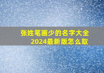 张姓笔画少的名字大全2024最新版怎么取