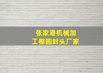 张家港机械加工椰圆封头厂家