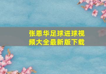 张恩华足球进球视频大全最新版下载