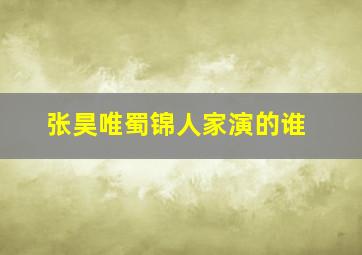 张昊唯蜀锦人家演的谁