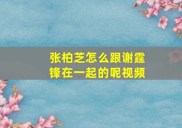 张柏芝怎么跟谢霆锋在一起的呢视频