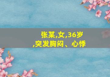 张某,女,36岁,突发胸闷、心悸