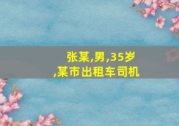 张某,男,35岁,某市出租车司机