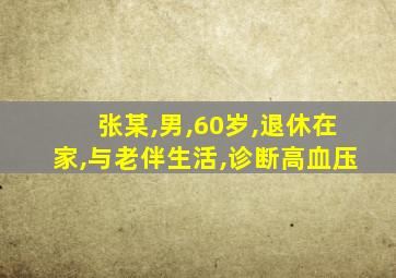 张某,男,60岁,退休在家,与老伴生活,诊断高血压