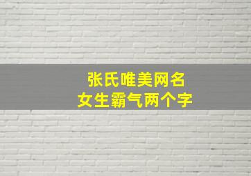 张氏唯美网名女生霸气两个字