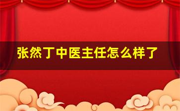 张然丁中医主任怎么样了