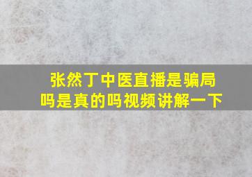 张然丁中医直播是骗局吗是真的吗视频讲解一下