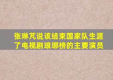 张琳芃说该结束国家队生涯了电视剧琅琊榜的主要演员