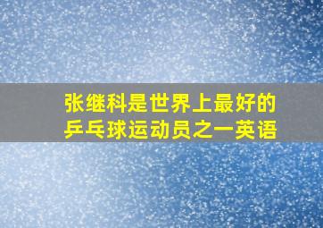 张继科是世界上最好的乒乓球运动员之一英语