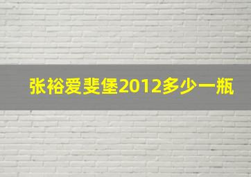 张裕爱斐堡2012多少一瓶