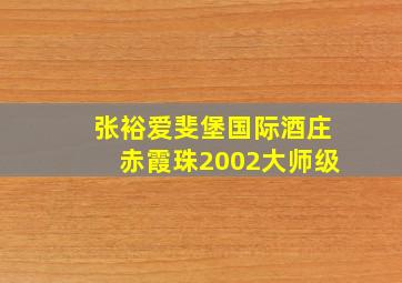 张裕爱斐堡国际酒庄赤霞珠2002大师级