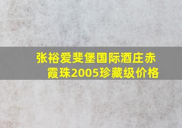 张裕爱斐堡国际酒庄赤霞珠2005珍藏级价格