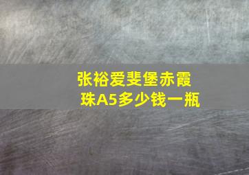 张裕爱斐堡赤霞珠A5多少钱一瓶