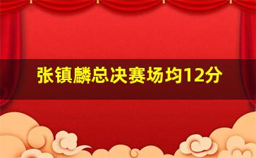 张镇麟总决赛场均12分