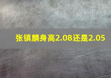 张镇麟身高2.08还是2.05